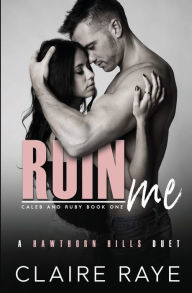 Title: Ruin Me: Caleb & Ruby #1, Author: Claire Raye
