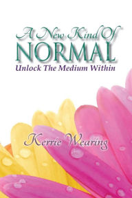 Title: A New Kind of Normal: Unlocking the Medium Within, Author: Mrs Kerrie A Wearing