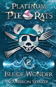 Title: Isle of Wonder: Platinum Pie Rats Book 2, Author: Cameron Stelzer