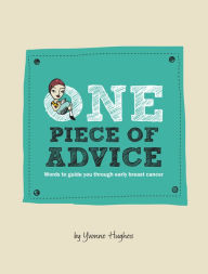 Title: One Piece of Advice: Words to Guide You Through Early Breast Cancer, Author: Yvonne Hughes