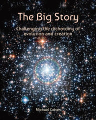 Title: The Big Story: Challenging the dichotomy of evolution and creation, Author: Michael Cohen