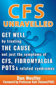 Title: CFS Unravelled: Get Well By Treating The Cause Not Just The Symptoms Of CFS, Fibromyalgia, POTS And Related Syndromes, Author: Dan Neuffer