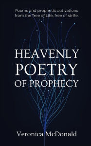 Ebook free download deutsch Heavenly Poetry of Prophecy: Poems and prophetic activations from the Tree of Life, free of strife. by Veronica McDonald, Veronica McDonald 9780987534545 (English literature)