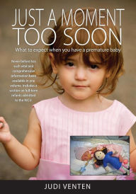 Title: Just a Moment Too Soon: What to expect when you have a premature baby, Author: Judi Venten