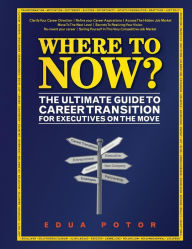 Title: Where To Now? The Ultimate Guide to Career Transition: For Executives On The Move, Author: Edua Erika Potor