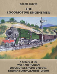 Title: The Locomotive Enginemen: A History of the West Australian Locomotive Engine Drivers', Firemen's and Cleaners' Union, Author: Bobbie Oliver