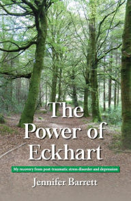 Title: The Power of Eckhart - my recovery from post-traumatic stress disorder and depression, Author: Jennifer Barrett