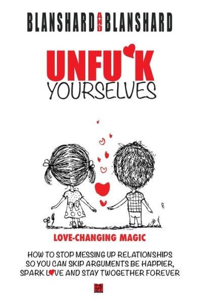 Unfu*k Yourselves: The Life-Changing Magic of How to Stop Messing up Relationships So You Can Skip Arguments, Be Happier, Spark Love, and Stay Twogether Forever