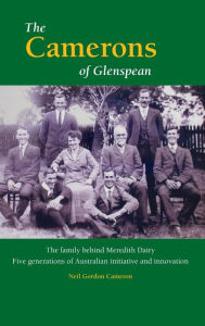 Title: The Camerons of Glenspean: The family behind Meredith Dairy: Five generations of Australian initiative and innovation, Author: Neil Gordon Cameron