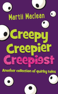 Title: Creepy Creepier Creepiest: Another collection of quirky tales, Author: Martii Maclean