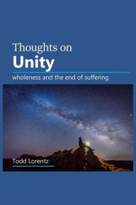 Title: Thoughts On Unity: wholeness and the end of suffering, Author: Todd Lorentz