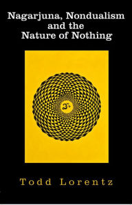 Title: Nagarjuna, Nondualism and the Nature of Nothing, Author: Todd Lorentz