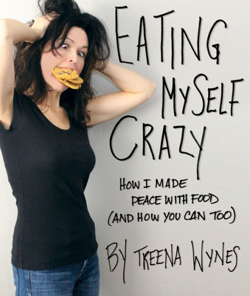 Eating Myself Crazy: How I Made Peace with Food (And How You Can Too)