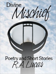 Title: Divine Mischief: Poetry & Short Stories by R.A.Lucas, Author: R.A. Lucas
