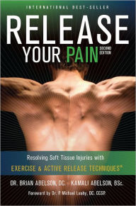 Title: Release Your Pain: 2nd Edition - EBOOK: Resolving Soft Tissue Injuries with Exercise and Active Release Techniques, Author: Brian James Abelson DC.