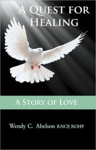 Title: A Quest for Healing - A Story of Love - EBOOK: A Story of Love, Author: Wendy Carol Abelson RNCP