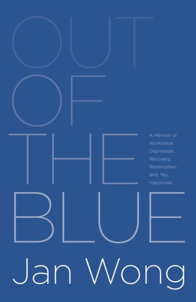 Out of the Blue: A Memoir of Workplace Depression, Recovery, Redemption and, Yes, Happiness