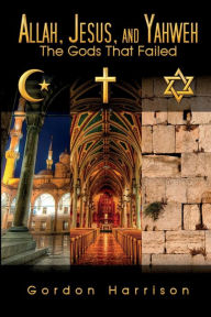 Title: Allah, Jesus, and Yahweh: The Gods That Failed, Author: Gordon Harrison