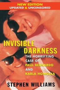 Title: Invisible Darkness: The Horrifying Case of Paul Bernardo and Karla Homolka, Author: Stephen Williams