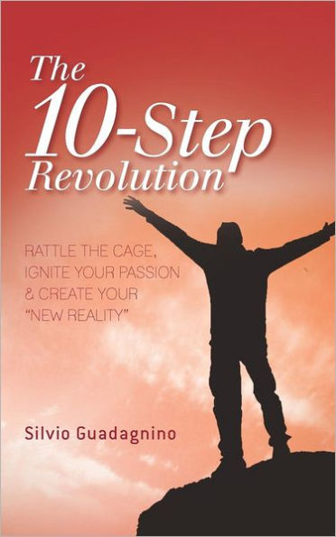 The 10-Step Revolution: RATTLE THE CAGE, IGNITE YOUR PASSION & CREATE YOUR "NEW REALITY"