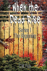 Title: When the Dead Rise Series 1: The Beginning, Author: C M Fick