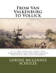 Title: From Van Valkenburg to Vollick: The Loyalist Isaac Van Valkenburg Aka Vollick and His Vollick & Follick Children, Author: Lorine McGinnis Schulze