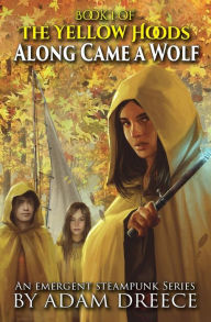 Title: Along Came a Wolf: The Yellow Hoods, Book 1: An Emergent Steampunk Series, Author: Adam Dreece