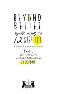 Title: Beyond Belief: Agnostic Musings for 12 Step Life: Finally, Daily Reflections for Nonbelievers, Freethinkers and Everyone, Author: Joe C