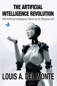 Title: The Artificial Intelligence Revolution: Will Artificial Intelligence Serve Us Or Replace Us?, Author: Louis a Del Monte