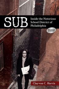 Title: SUB: Inside the Notorious School District of Philadelphia, Author: Clayvon C. Harris