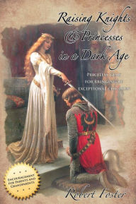 Title: Raising Knights & Princesses in a Dark Age, Author: Robert Foster