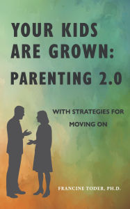 Free ebook downloads for androids Your Kids are Grown: Parenting 2.0: with strategies for moving on by Francine Toder Ph.D. CHM