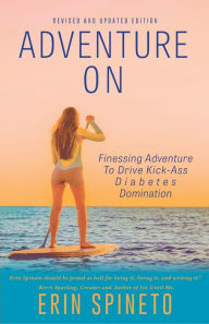 Title: Adventure On: Finessing Adventure to Drive Kick-Ass Diabetes Domination, Author: Erin Spineto