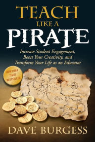 Title: Teach Like a PIRATE: Increase Student Engagement, Boost Your Creativity, and Transform Your Life as an Educator, Author: Dave Burgess