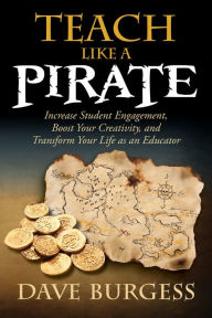 Title: Teach Like a PIRATE: Increase Student Engagement, Boost Your Creativity, and Transform Your Life as an Educator, Author: Dave Burgess