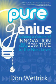 Title: Pure Genius: Building a Culture of Innovation and Taking 20% Time to the Next Level, Author: Don Wettrick