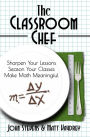The Classroom Chef: Sharpen Your Lessons, Season Your Classes, Make Math Meaningful