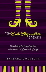 Title: The Evil Stepmother Speaks: A Guide for Stepfamilies Who Want to Love and Laugh, Author: Barbara Goldberg