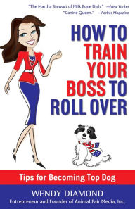 Title: How to Train Your Boss to Roll Over: Tips to Becoming a Top Dog, Author: Wendy Diamond