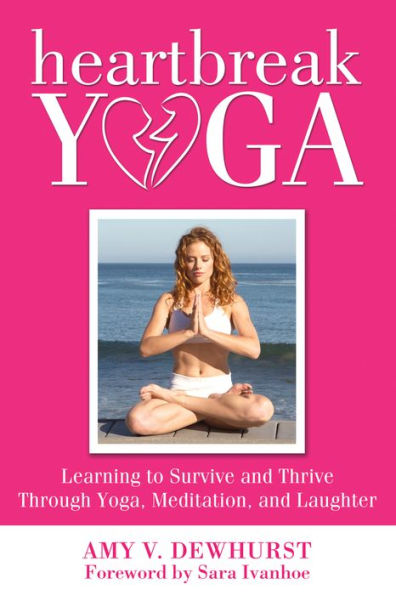 Heartbreak Yoga: Learning to Survive and Thrive Through Yoga, Meditation Laughter