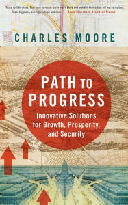 Title: Path To Progress: Innovative Solutions for Growth, Prosperity, and Security, Author: Charles Moore