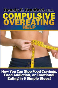 Title: Compulsive Overeating Help: How to Stop Food Cravings, Food Addiction, or Emotional Eating in 6 Simple Steps!, Author: Dennis E Bradford PH D