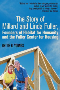 Title: The Story of Millard and Linda Fuller, Founders of Habitat for Humanity and the Fuller Center for Housing, Author: Bettie Youngs PH D