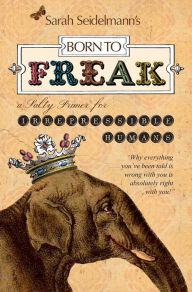 Title: Born to Freak: A Salty Primer for Irrepressible Humans, Author: Sarah Seidelmann