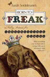 Title: Born to FREAK: A Salty Primer for Irrepressible Humans, Author: Sarah Bamford Seidelmann