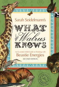 Title: What the Walrus Knows: An Eccentric's Field Guide to Working with Beastie Energies, Author: Sarah Bamford Seidelmann