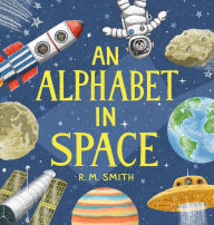 Title: An Alphabet in Space: Outer Space, Astronomy, Planets, Space Book for Kids, Author: R M Smith