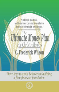 Title: The Ultimate Money Plan For Christ Followers, Author: C. Frederick Wilson