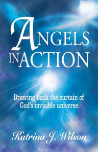 Title: Angels in Action: Drawing back the curtain of God's invisible universe., Author: Katrina J. Wilson