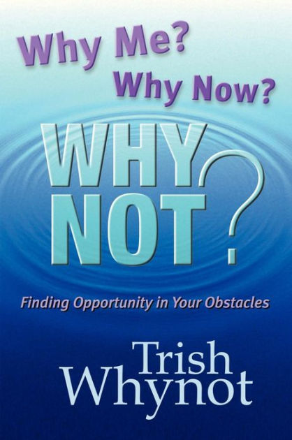 Why Me? Why Now? Why Not?: Finding Opportunity In Your Obstacles by ...